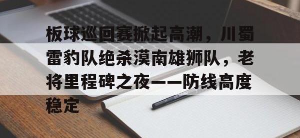 雷竞技-板球巡回赛掀起高潮，川蜀雷豹队绝杀漠南雄狮队，老将里程碑之夜——防线高度稳定的简单介绍